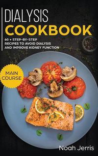 Cover image for Dialysis Cookbook: MAIN COURSE - 60 + Step-By-step Recipes to Avoid Dialysis and Improve Kidney Function (Renal Diet Effective Approach)