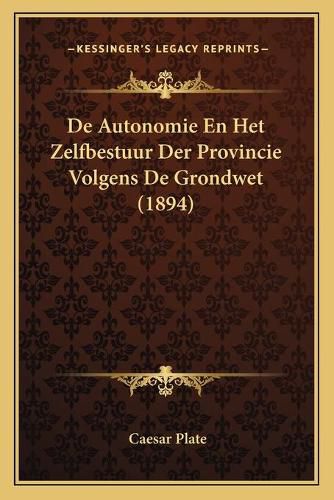 Cover image for de Autonomie En Het Zelfbestuur Der Provincie Volgens de Grondwet (1894)