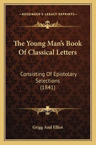 Cover image for The Young Man's Book of Classical Letters: Consisting of Epistolary Selections (1841)