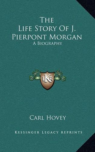 Cover image for The Life Story of J. Pierpont Morgan: A Biography