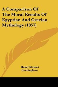 Cover image for A Comparison of the Moral Results of Egyptian and Grecian Mythology (1857)