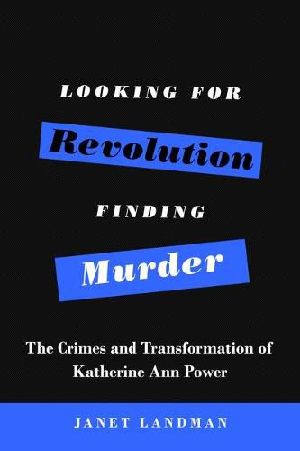 Cover image for Looking for Revolution, Finding Murder: The Crimes and Transformation of Katherine Ann Power