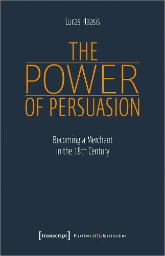 Cover image for The Power of Persuasion - Becoming a Merchant in the Eighteenth Century