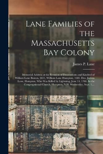 Lane Families of the Massachusetts Bay Colony: Memorial Address at the Reunion of Descendants and Kindred of William Lane Boston, 1651, William Lane Hampton, 1685. Dea. Joshua Lane, Hampton, Who Was Killed by Lightning, June 14, 1766. In The...