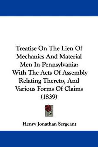 Treatise on the Lien of Mechanics and Material Men in Pennsylvania: With the Acts of Assembly Relating Thereto, and Various Forms of Claims (1839)