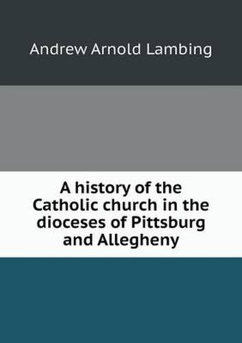 A history of the Catholic church in the dioceses of Pittsburg and Allegheny