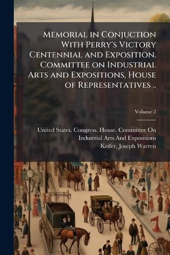 Cover image for Memorial in Conjuction with Perry's Victory Centennial and Exposition. Committee on Industrial Arts and Expositions, House of Representatives ..