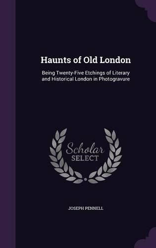 Cover image for Haunts of Old London: Being Twenty-Five Etchings of Literary and Historical London in Photogravure