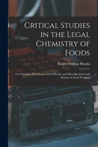 Cover image for Critical Studies in the Legal Chemistry of Foods: for Chemists, Food Inspection Officials, and Manufacturers and Dealers in Food Products