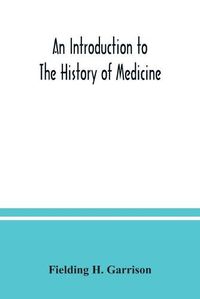 Cover image for An introduction to the history of medicine, with medical chronology, suggestions for study and bibliographic data