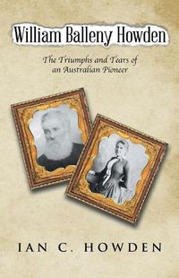 Cover image for William Balleny Howden: The Triumphs and Tears of an Australian Pioneer