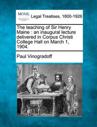 The Teaching of Sir Henry Maine: An Inaugural Lecture Delivered in Corpus Christi College Hall on March 1, 1904.