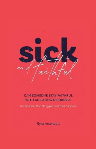 Cover image for Sick and Faithful: Can Someone Stay Faithful with an Eating Disorder? for the One Who Struggles and Their Supports