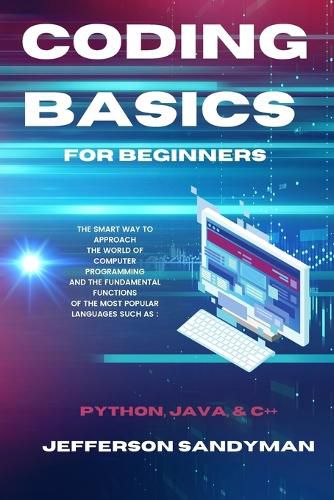 Cover image for Coding Basics for Beginners: The Smart Way to Approach the World of Computer Programming and the Fundamental Functions of the Most Popular Languages Such as Python, Java and C++