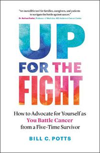 Cover image for Up for the Fight: How to Advocate for Yourself as You Battle Cancer--From a Five-Time Survivor