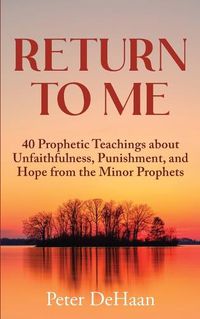 Cover image for Return to Me: 40 Prophetic Teachings about Unfaithfulness, Punishment, and Hope from the Minor Prophets