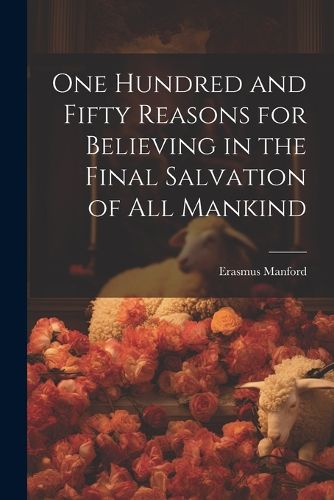 Cover image for One Hundred and Fifty Reasons for Believing in the Final Salvation of All Mankind