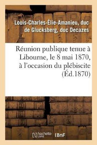 Reunion Publique Tenue A Libourne, Le 8 Mai 1870, A l'Occasion Du Plebiscite