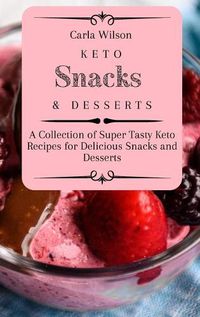 Cover image for Keto Snacks and Desserts: A Collection of Super Tasty Keto Recipes for Delicious Snacks and Desserts