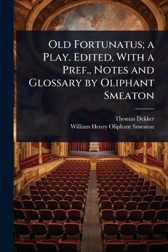 Cover image for Old Fortunatus; a Play. Edited, With a Pref., Notes and Glossary by Oliphant Smeaton