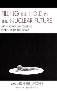 Cover image for Filling the Hole in the Nuclear Future: Art and Popular Culture Respond to the Bomb