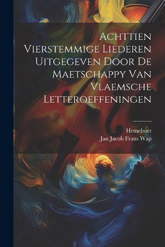 Cover image for Achttien Vierstemmige Liederen Uitgegeven Door De Maetschappy Van Vlaemsche Letteroeffeningen