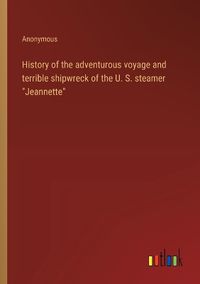 Cover image for History of the adventurous voyage and terrible shipwreck of the U. S. steamer "Jeannette"