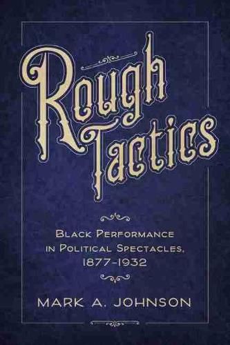 Cover image for Rough Tactics: Black Performance in Political Spectacles, 1877-1932