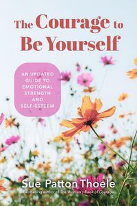 Cover image for The Courage to Be Yourself: An Updated Guide to Emotional Strength and Self-Esteem (Be Yourself, Self-Help, Inner Child)