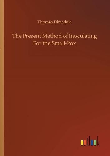 Cover image for The Present Method of Inoculating For the Small-Pox
