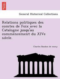 Cover image for Relations Politiques Des Comtes de Foix Avec La Catalogne Jusqu'au Commencement Du Xive Sie Cle.