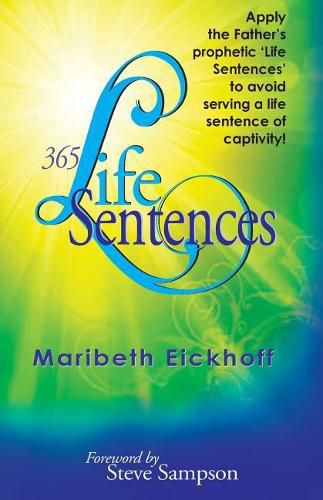 Cover image for 365 Life Sentences: Apply the Father's prophetic 'Life Sentences' to avoid serving a life sentence of captivity!