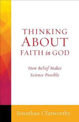 Cover image for Thinking About Faith in God: How Belief Makes Science Possible