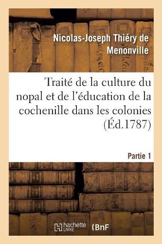 Cover image for Traite de la Culture Du Nopal Et de l'Education de la Cochenille Dans Les Colonies: Francaises de l'Amerique. Partie 1