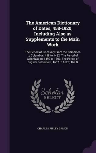 Cover image for The American Dictionary of Dates, 458-1920, Including Also as Supplements to the Main Work