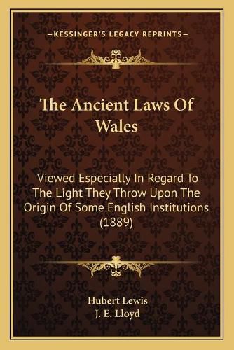 The Ancient Laws of Wales: Viewed Especially in Regard to the Light They Throw Upon the Origin of Some English Institutions (1889)