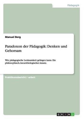 Cover image for Paradoxon der Padagogik: Denken und Gehorsam: Wie padagogische Lenksamkeit gelingen kann. Ein philosophisch-/neurobiologischer Ansatz.