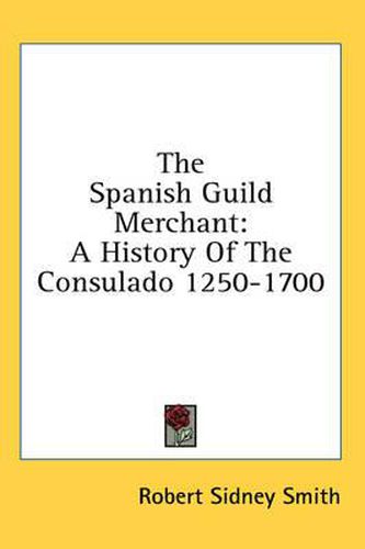 Cover image for The Spanish Guild Merchant: A History of the Consulado 1250-1700