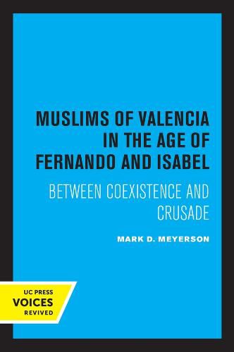 The Muslims of Valencia in the Age of Fernando and Isabel: Between Coexistence and Crusade