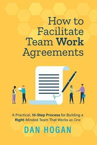 Cover image for How to Facilitate Team Work Agreements: A Practical, 10-Step Process for Building a Right-Minded Team That Works as One