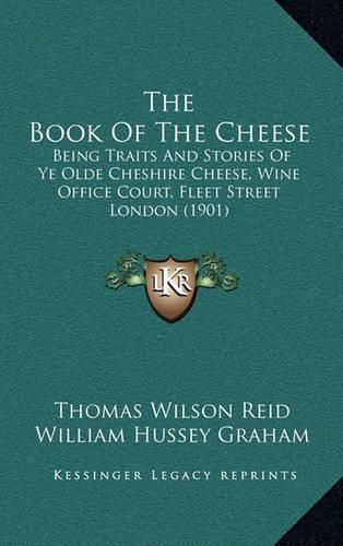Cover image for The Book of the Cheese: Being Traits and Stories of Ye Olde Cheshire Cheese, Wine Office Court, Fleet Street London (1901)