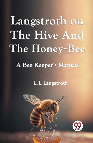 Cover image for Langstroth on the Hive and the Honey-Bee a Bee Keeper's Manual