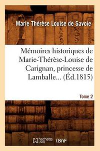 Cover image for Memoires Historiques de Marie-Therese-Louise de Carignan, Princesse de Lamballe. Tome 2 (Ed.1815)