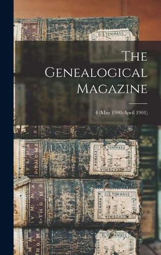 Cover image for The Genealogical Magazine; 4 (May 1900-April 1901)