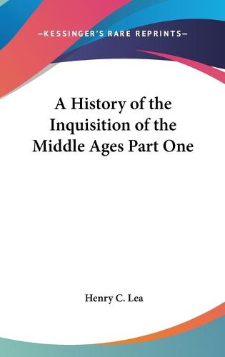 Cover image for A History of the Inquisition of the Middle Ages Part One