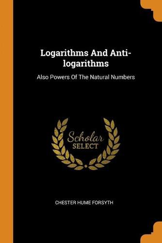 Cover image for Logarithms and Anti-Logarithms: Also Powers of the Natural Numbers