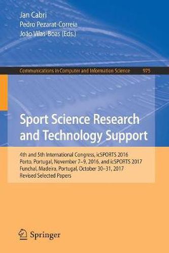 Cover image for Sport Science Research and Technology Support: 4th and 5th International Congress, icSPORTS 2016, Porto, Portugal, November 7-9, 2016, and icSPORTS 2017, Funchal, Madeira, Portugal, October 30-31, 2017, Revised Selected Papers