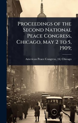 Cover image for Proceedings of the Second National Peace Congress, Chicago, May 2 to 5, 1909;