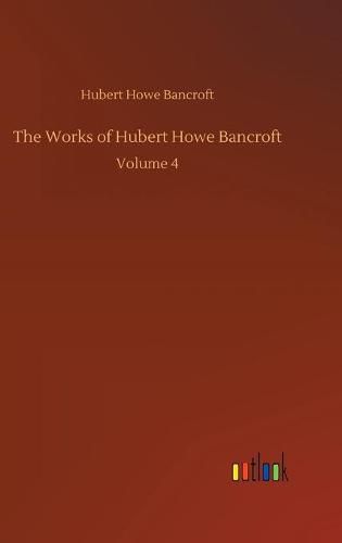 Cover image for The Works of Hubert Howe Bancroft: Volume 4