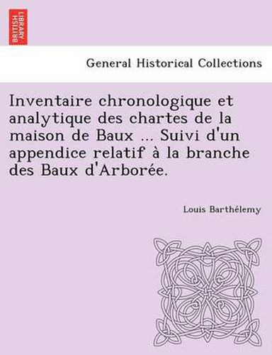 Cover image for Inventaire chronologique et analytique des chartes de la maison de Baux ... Suivi d'un appendice relatif a&#768; la branche des Baux d'Arbore&#769;e.